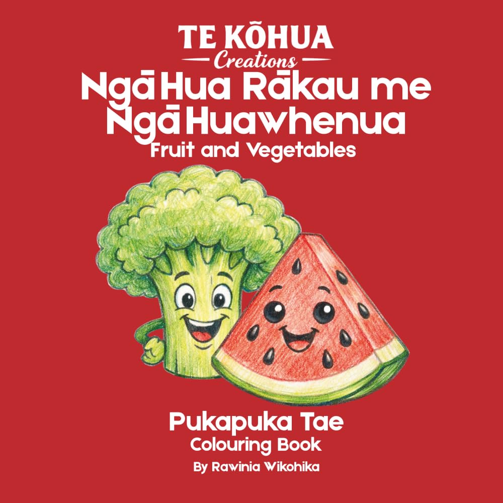 Ngā Hua Rākau Me Ngā Huawhenua: Learn Te Reo Maori: Learn Te Reo Māori While You Colour Fruit and Vegetables (Te Kōhua Creations – Learn Te Reo Māori)