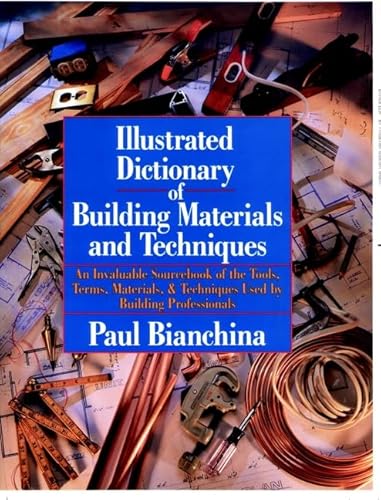 Illustrated Dictionary of Building Materials and Techniques: An Invaluable Sourcebook of the Tools, Terms, Materials, and Techniques Used by Building Professionals