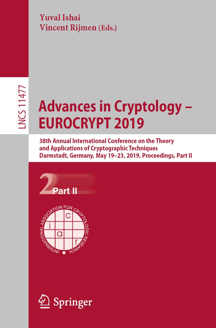 Advances in Cryptology – EUROCRYPT 2019: 38th Annual International Conference on the Theory and Applications of Cryptographic Techniques, Darmstadt, Germany, ... Notes in Computer Science Book 11477)