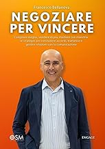 Negoziare per Vincere: Comprare meglio, vendere di più, mediare con maestria: le strategie per concludere accordi, trattative e gestire relazioni con la ... (Libri per imprenditori Engage/Book Boost)