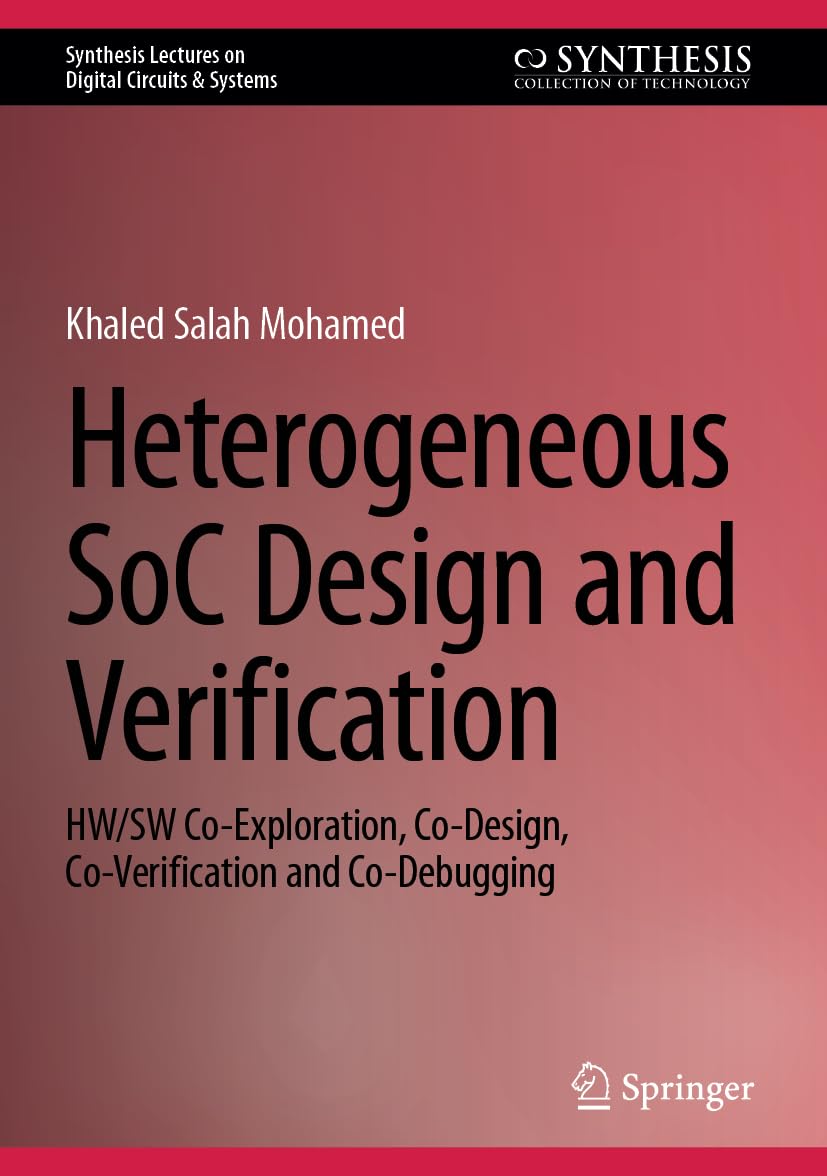 Heterogeneous SoC Design and Verification: HW/SW Co-Exploration, Co-Design, Co-Verification and Co-Debugging (Synthesis Lectures on Digital Circuits & Systems)