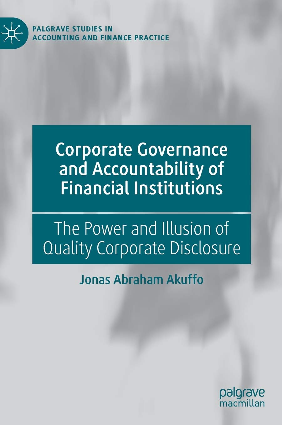 Corporate Governance and Accountability of Financial Institutions: The Power and Illusion of Quality Corporate Disclosure (Palgrave Studies in Accounting and Finance Practice)