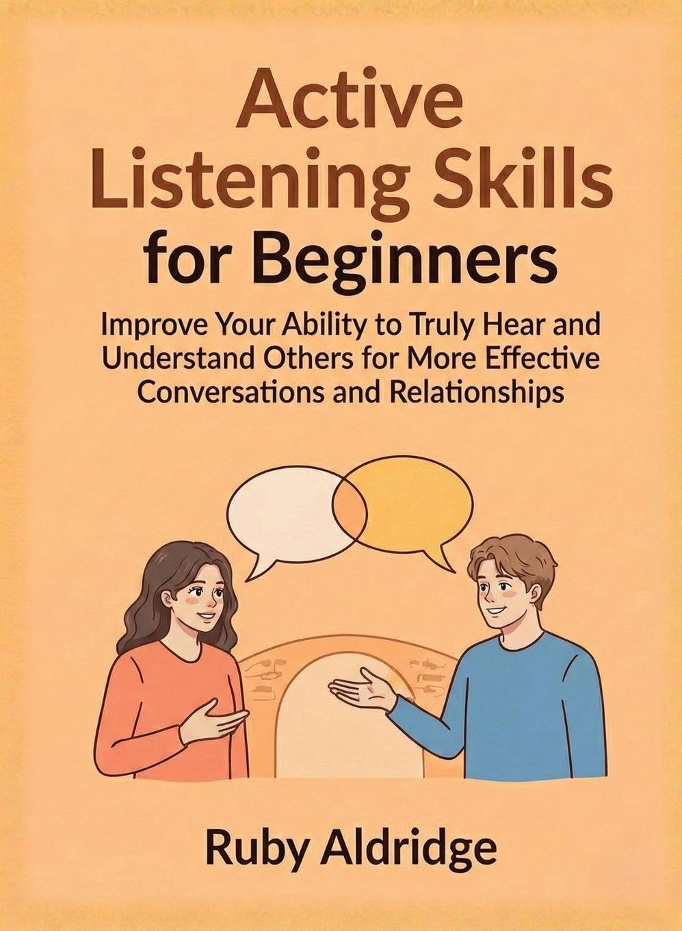 Active Listening Skills for Beginners: Improve Your Ability to Truly Hear and Understand Others for More Effective Conversations and Relationships (For Beginners (For Beginners))