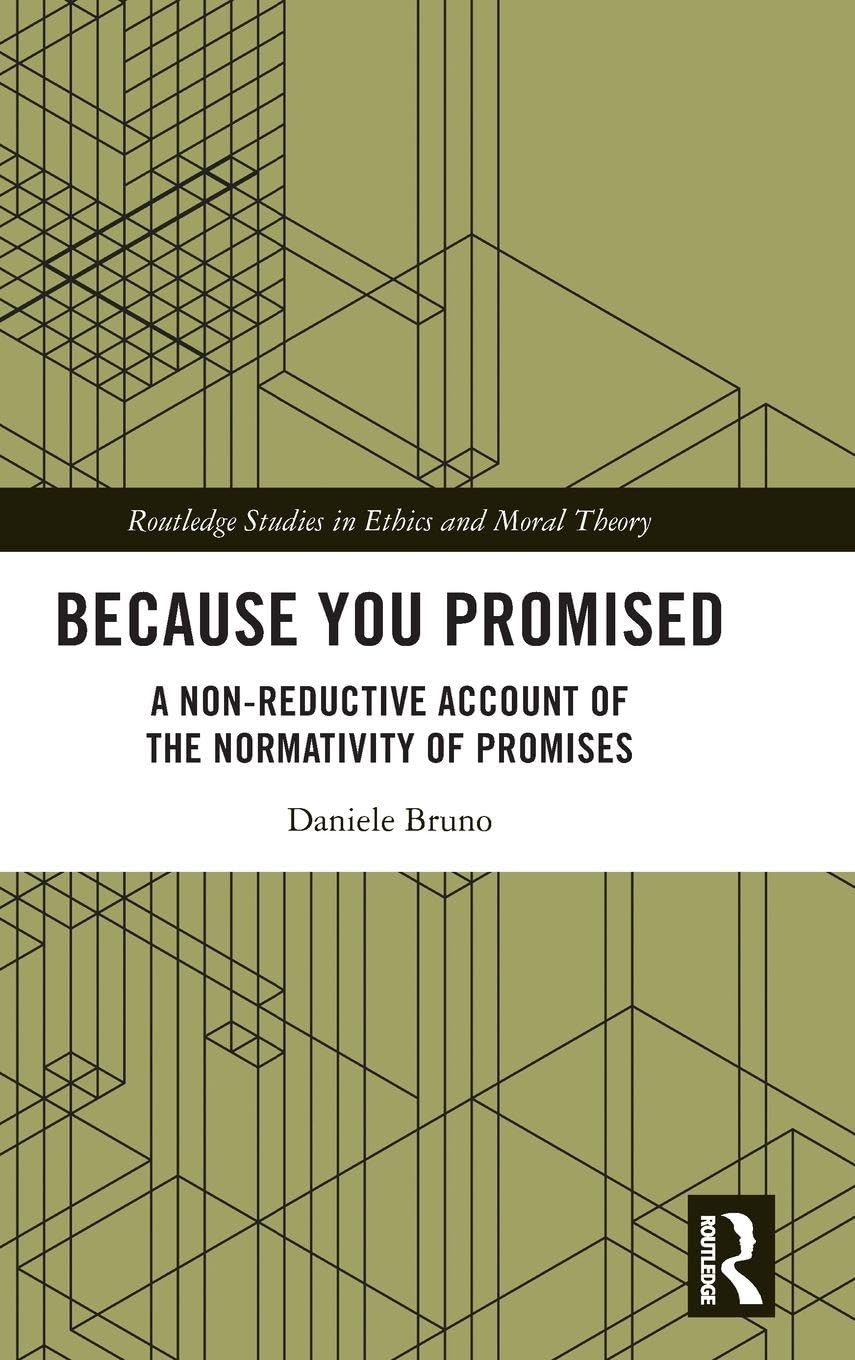 Because You Promised: A Non-Reductive Account of the Normativity of Promises (Routledge Studies in Ethics and Moral Theory)