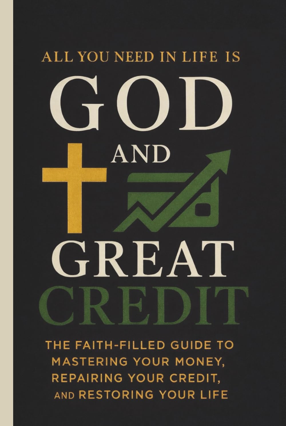 All You Need in Life Is God and Great Credit: The Faith-Filled Guide To Mastering Your Money, Repairing Your Credit and Restoring Your Life