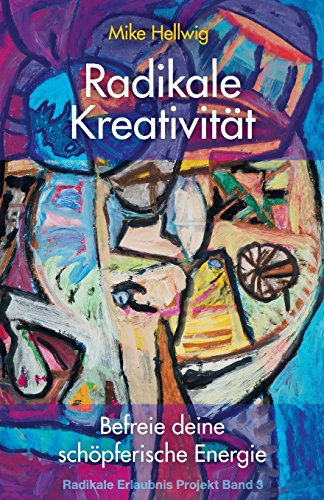 Radikale Kreativität: Befreie deine schöpferische Energie (Radikale Erlaubnis Projekt Band 3) Radikale Kreativität: Befreie deine schöpferische Energie (Radikale Erlaubnis Projekt Band 3)