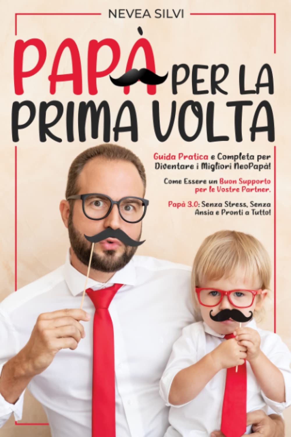 Papà per la Prima Volta: Guida Pratica e Completa per Diventare i Migliori NeoPapà! Come Essere un Buon Supporto per le Vostre Partner. Papà 3.0: Senza Stress, Senza Ansia e Pronti a Tutto!