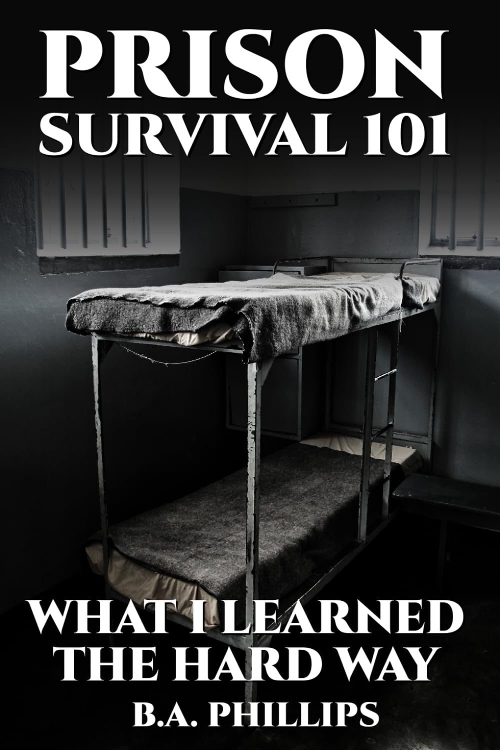 Prison Survival 101: What I Learned the Hard Way: (Survival Lessons From a First-Time Inmate)