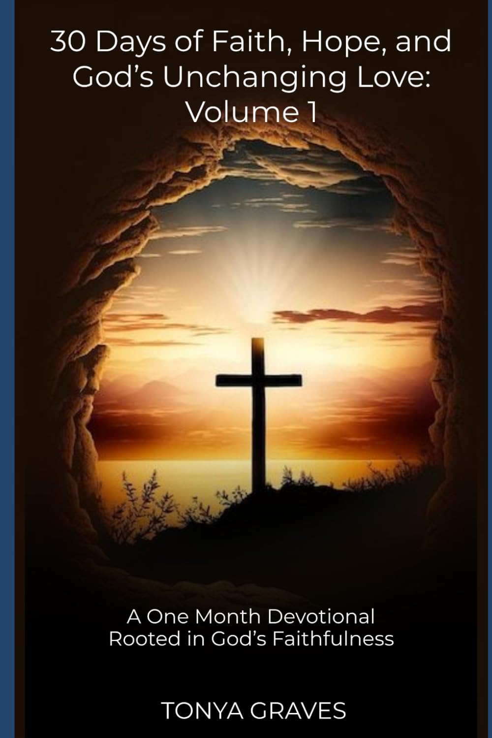30 Days of Faith, Hope, and God’s Unchanging Love: Volume 1: A One Month Devotional Rooted in God’s Faithfulness
