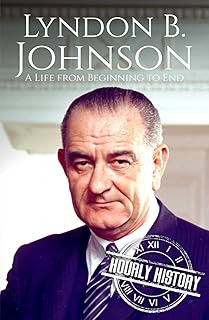 Lyndon B. Johnson: A Life from Beginning to End (Biographies of US Presidents)