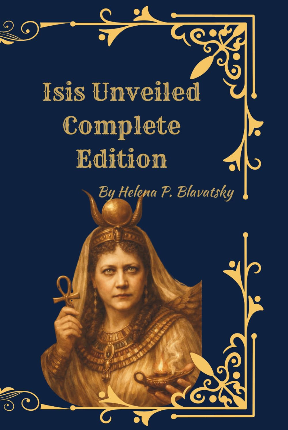 Isis Unveiled (Complete Two-Volume Edition): A Master Key to Theosophy, Ancient Wisdom, and the Hidden Foundations of Religion and Science