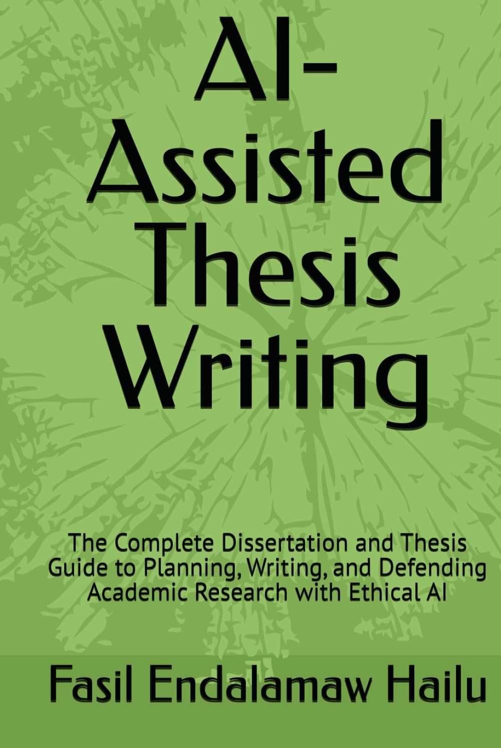 AI-Assisted Thesis Writing: The Complete Dissertation and Thesis Guide to Planning, Writing, and Defending Academic Research with Ethical AI (The Academic AI Series)