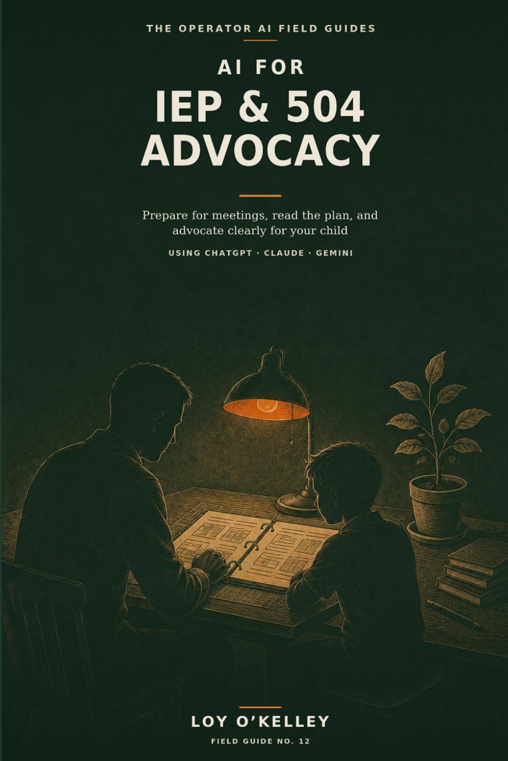 AI for Special-Education Advocacy: How Parents Use ChatGPT, Claude, and Gemini to Prepare for IEP and 504 Meetings, Understand Their Child's Rights, ... Requests (The Operator AI Field Guides)