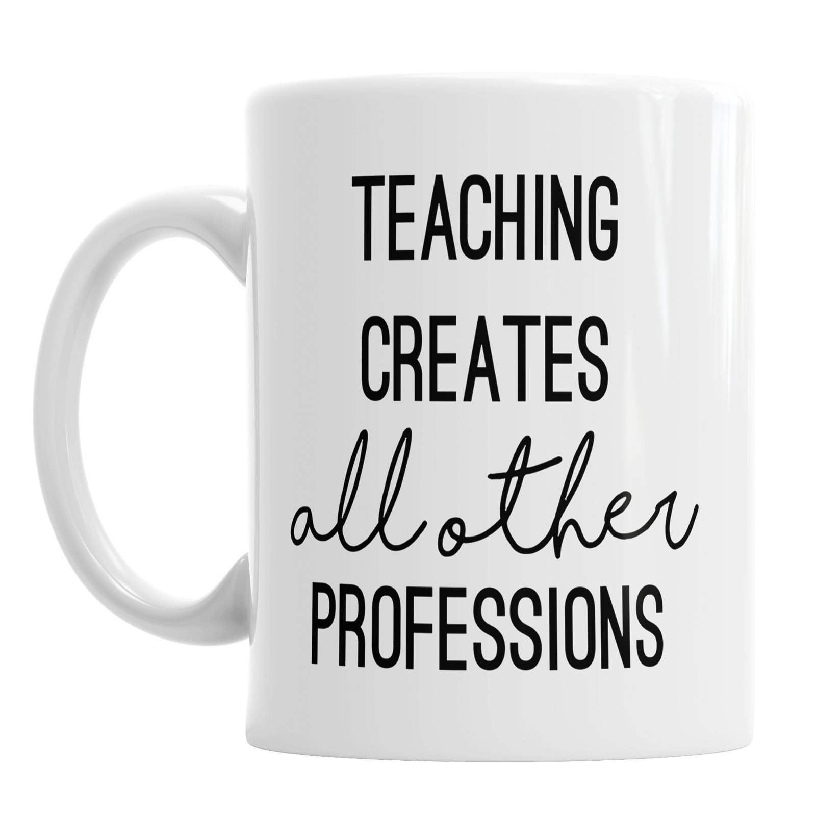 Gift Original Teaching Creates All Other Professions Mug | Novelty Coffee Mug | Dishwasher and Microwave safe | Easy Wipeable | 11oz Ceramic Mug | Innovative Design | White Colour