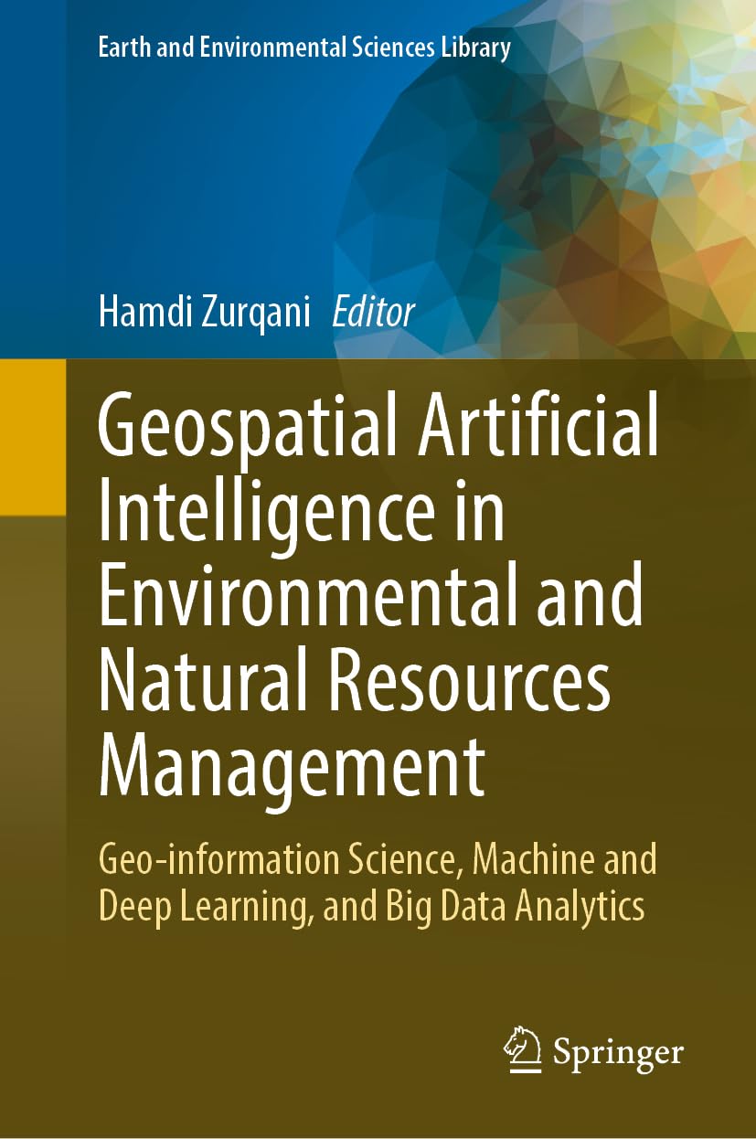 Geospatial Artificial Intelligence in Environmental and Natural Resources Management: Geo-information Science, Machine and Deep Learning, and Big Data ... (Earth and Environmental Sciences Library)
