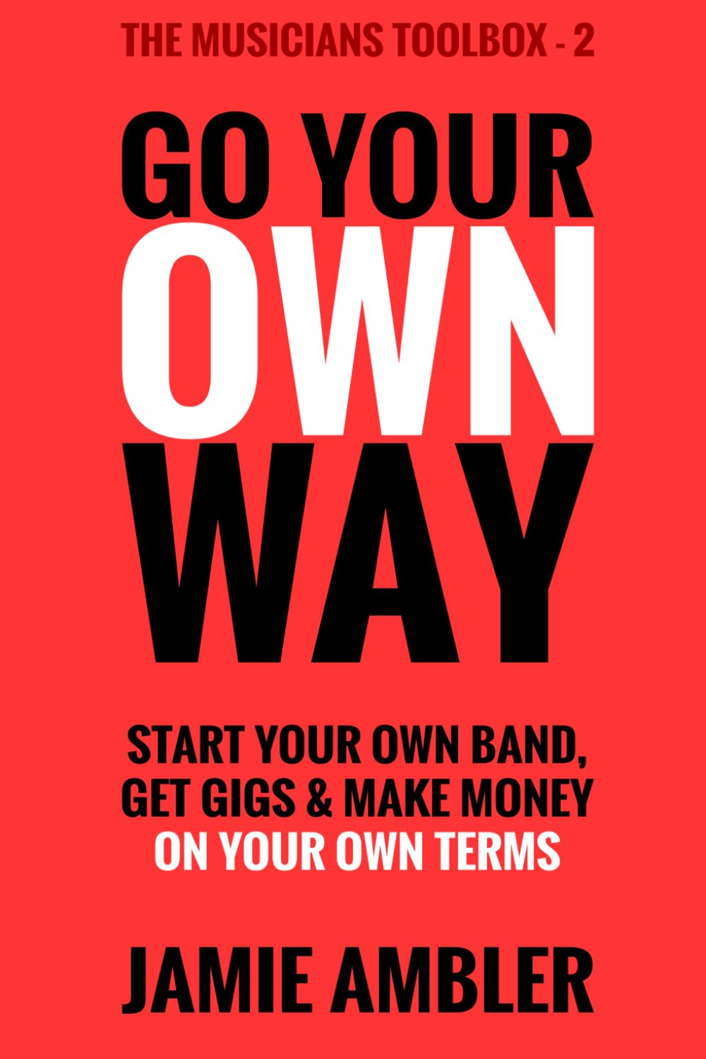 Go Your Own Way: Start your own band, get gigs & make money on your own terms