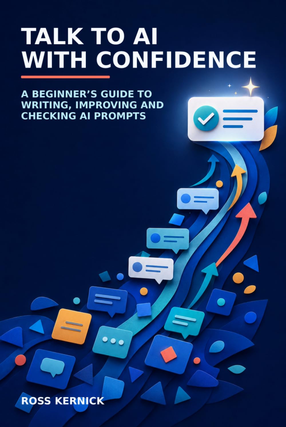 Talk to AI with Confidence: A Beginner’s Guide to Writing, Improving and Checking AI Prompts (The Beginner's AI Phrasebook for Clear, Reliable Answers)