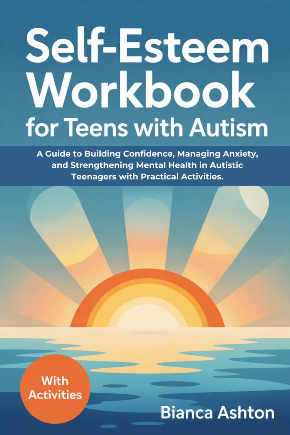 Self-esteem Workbook for Teens with Autism: A Guide to Building Confidence, Managing Anxiety, and Strengthening Mental Health in Autistic Teenagers with Practical Activities