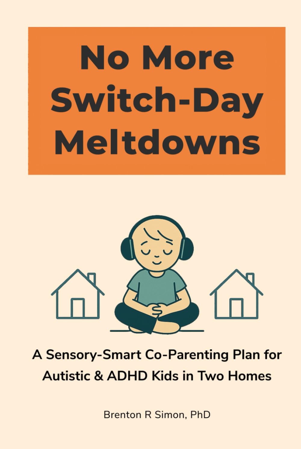 No More Switch-Day Meltdowns: A Sensory-Smart Co-Parenting Plan for Autistic & ADHD Kids in Two Homes (Sensory & Regulation Playbooks)