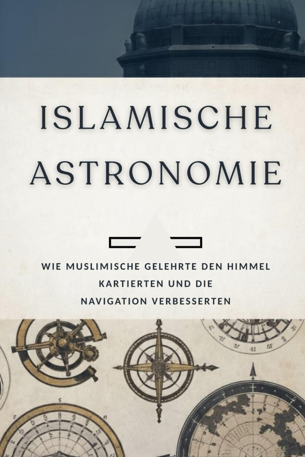 Islamische Astronomie: Wie muslimische Gelehrte den Himmel kartierten und die Navigation verbesserten (Frühislamische Geschichtssammlung)