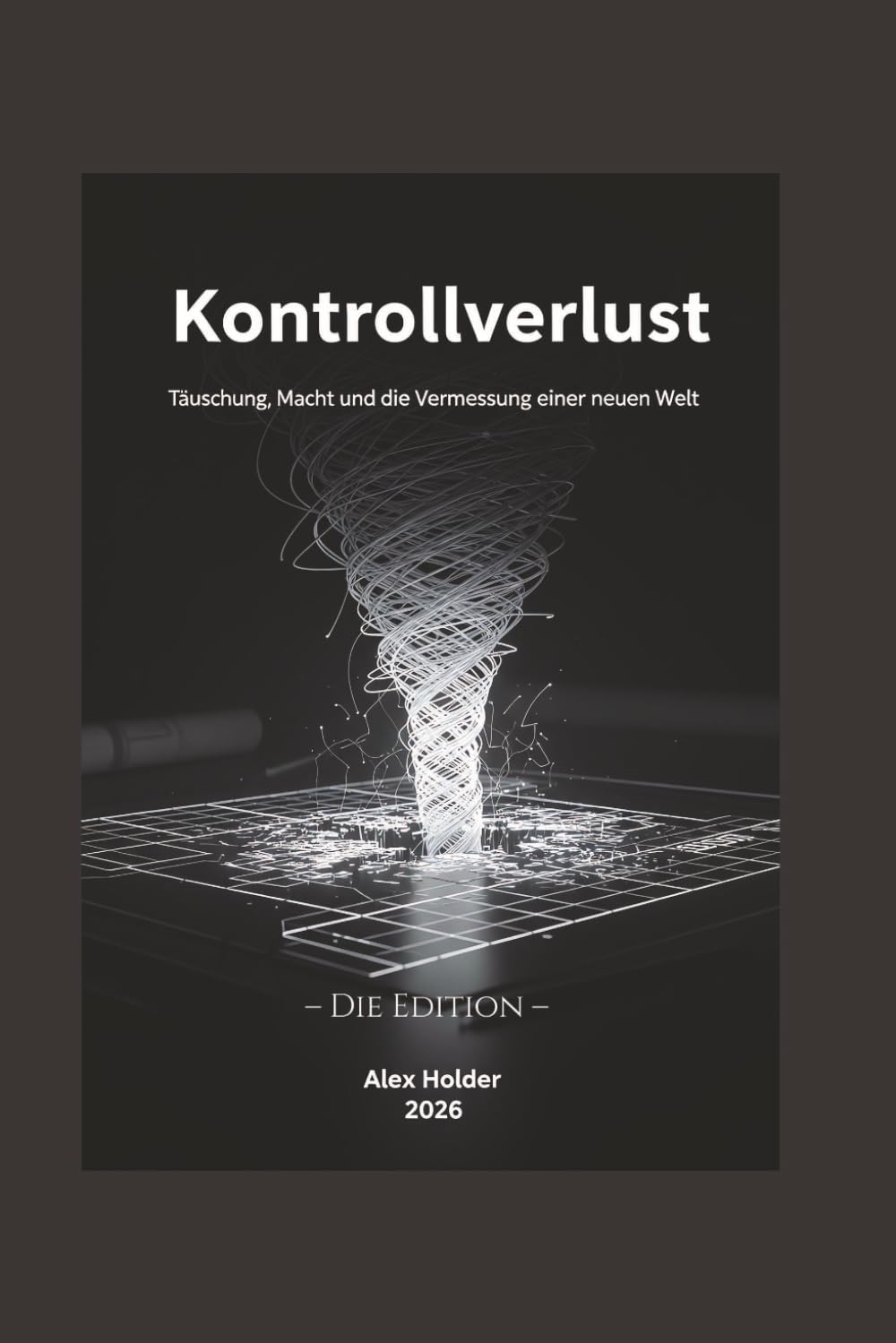 Kontrollverlust: Täuschung, Macht und die Vermessung einer neuen Welt. Die Edition.