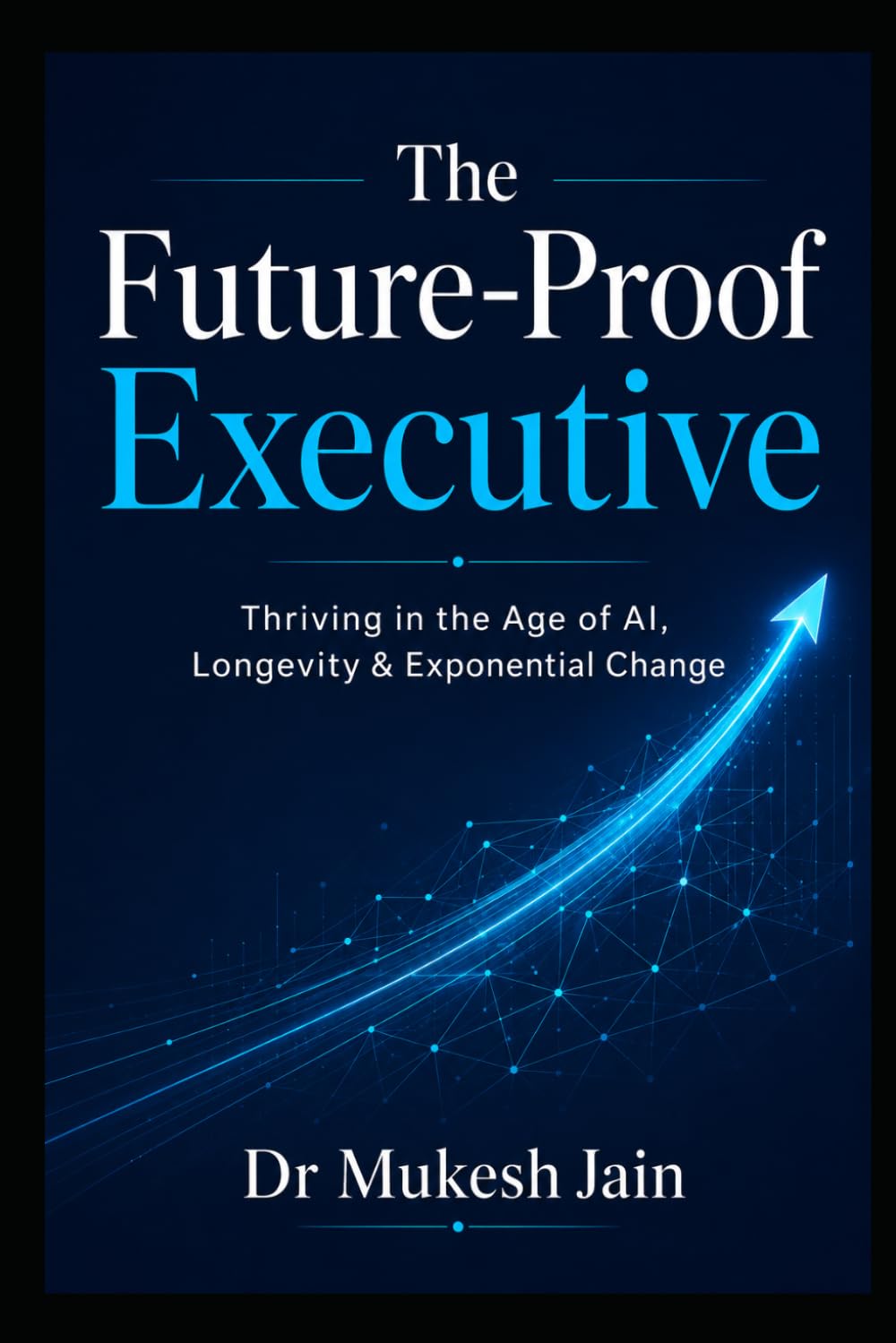 The Future-Proof Executive: Thriving in the Age of AI, Longevity & Exponential Change