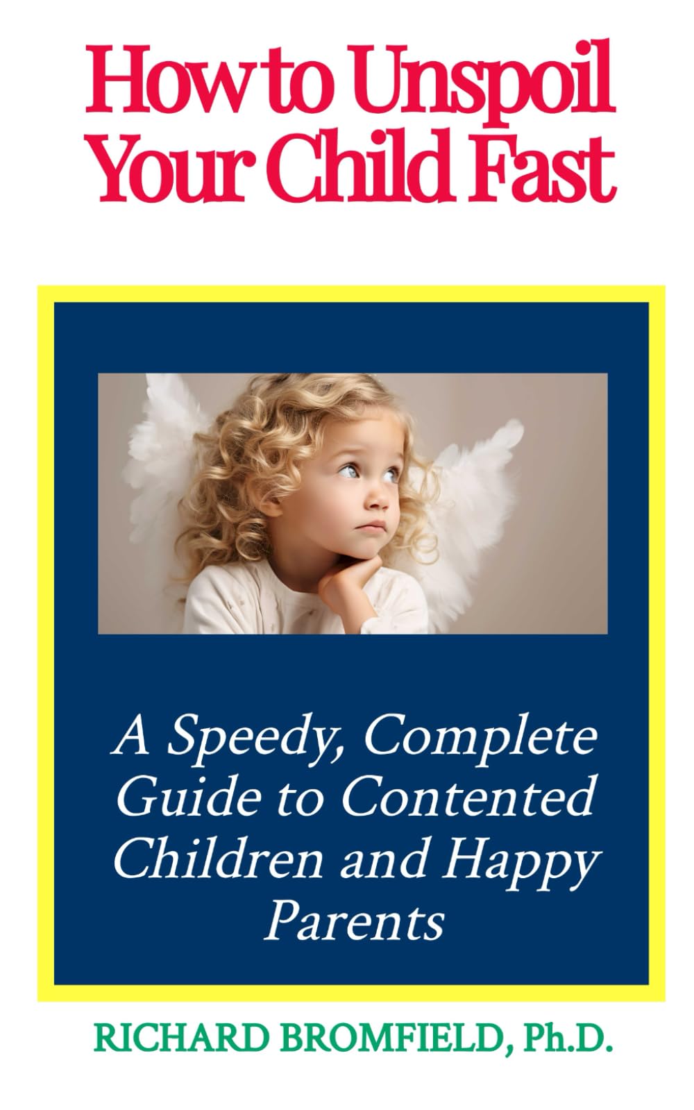 How to Unspoil Your Child Fast: A Speedy, Complete Guide to Contented Children and Happy Parents