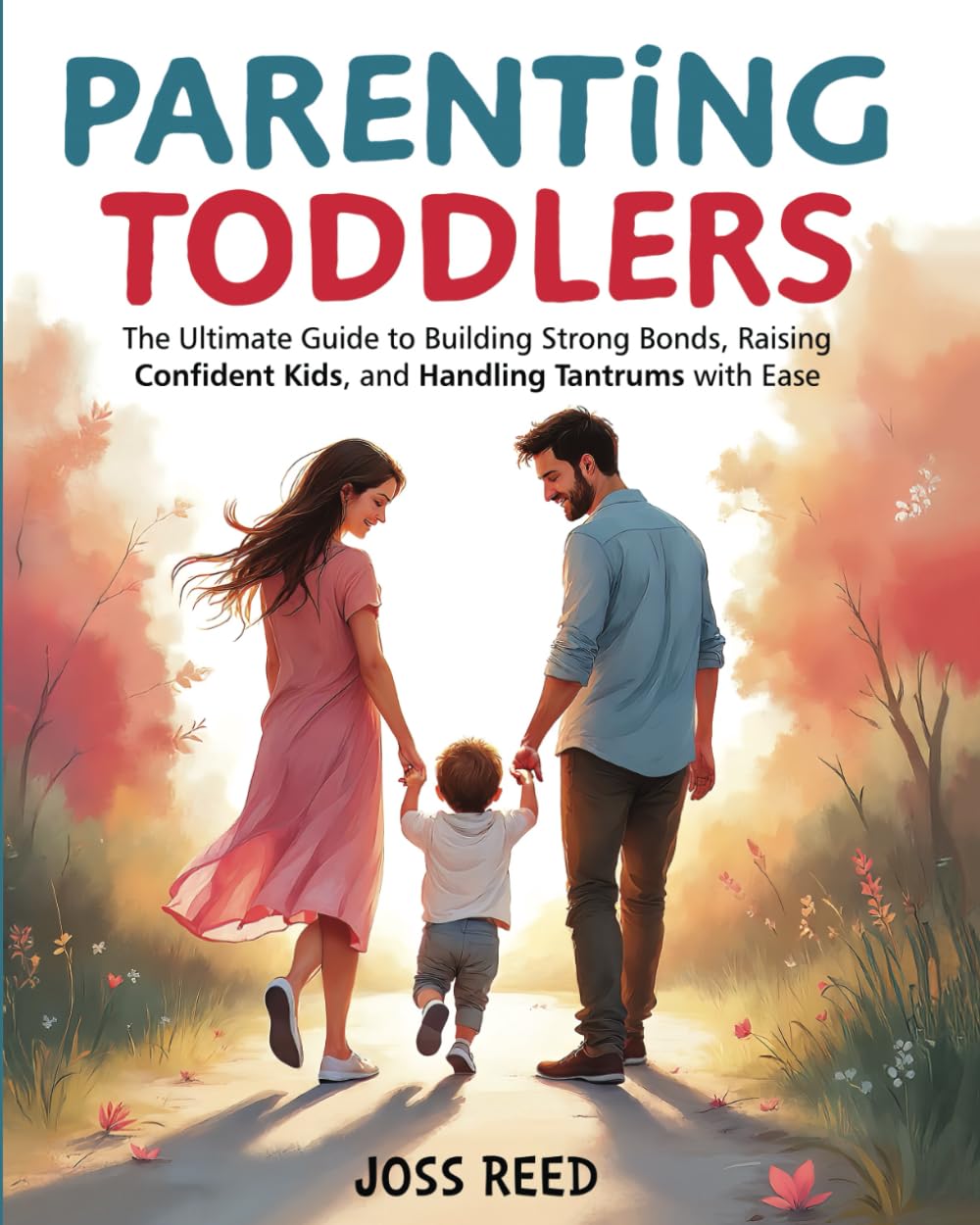 Parenting Toddlers: The Ultimate Guide to Building Strong Bonds, Raising Confident Kids, and Handling Tantrums with Ease (Cherished Moments and Big Bonds)