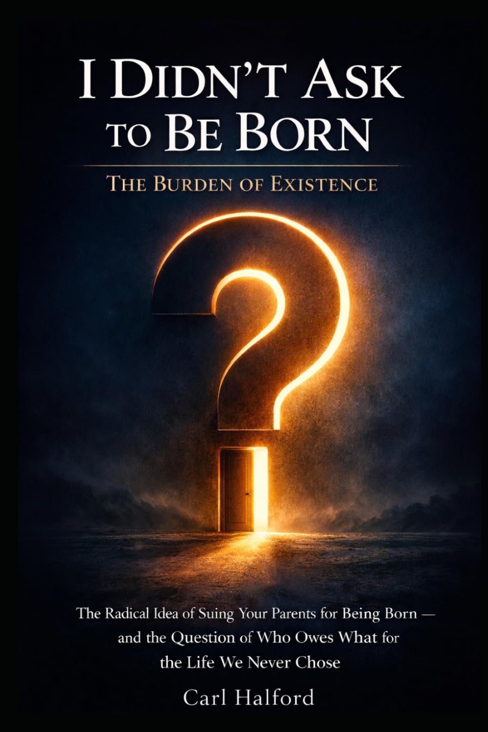 I Didn’t Ask to Be Born: The Burden of Existence: The Radical Idea of Suing Your Parents for Being Born — and the Question of Who Owes What for the Life We Never Chose