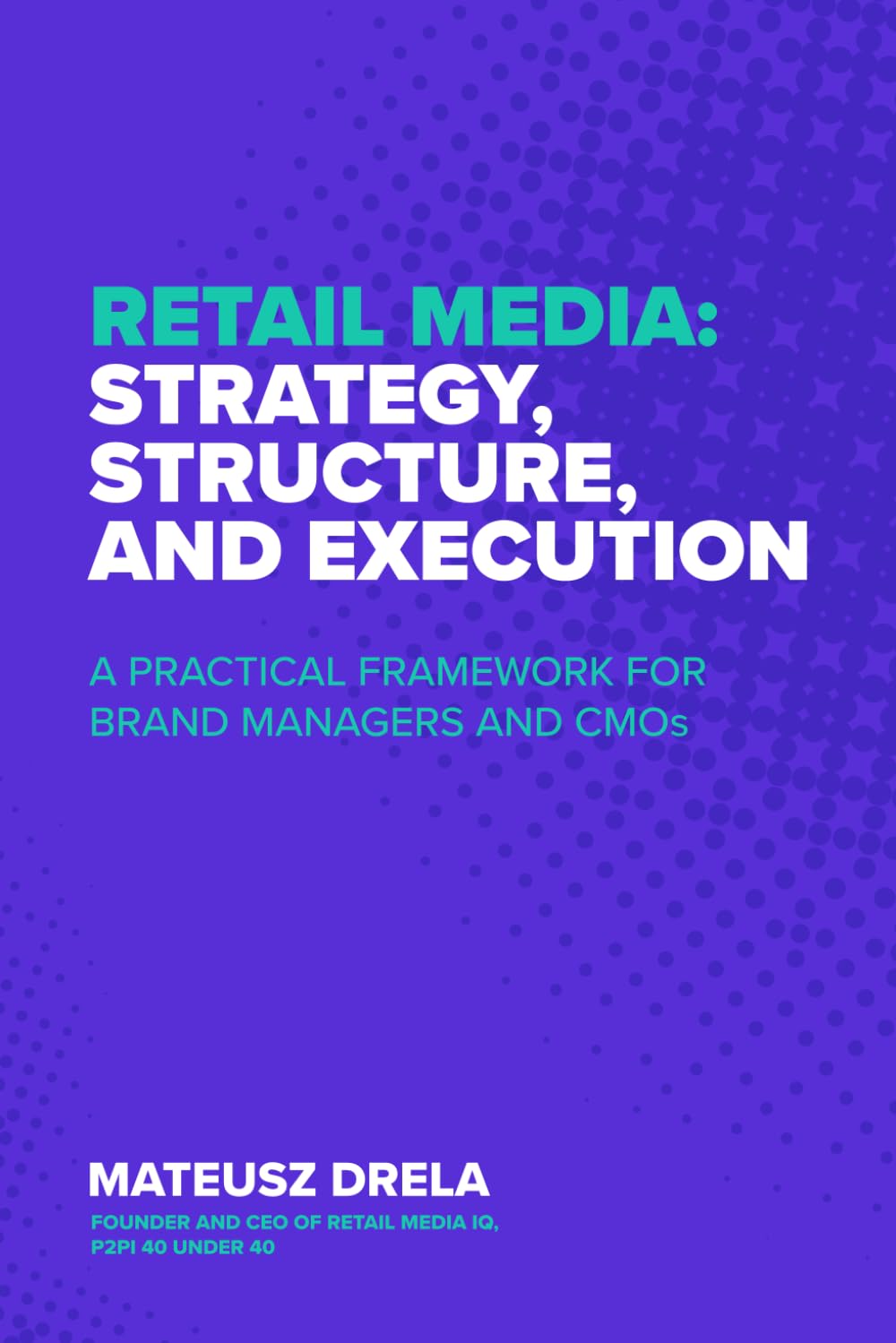 Retail Media: Strategy, Structure, and Execution: A Practical Framework for Brand Managers and CMOs