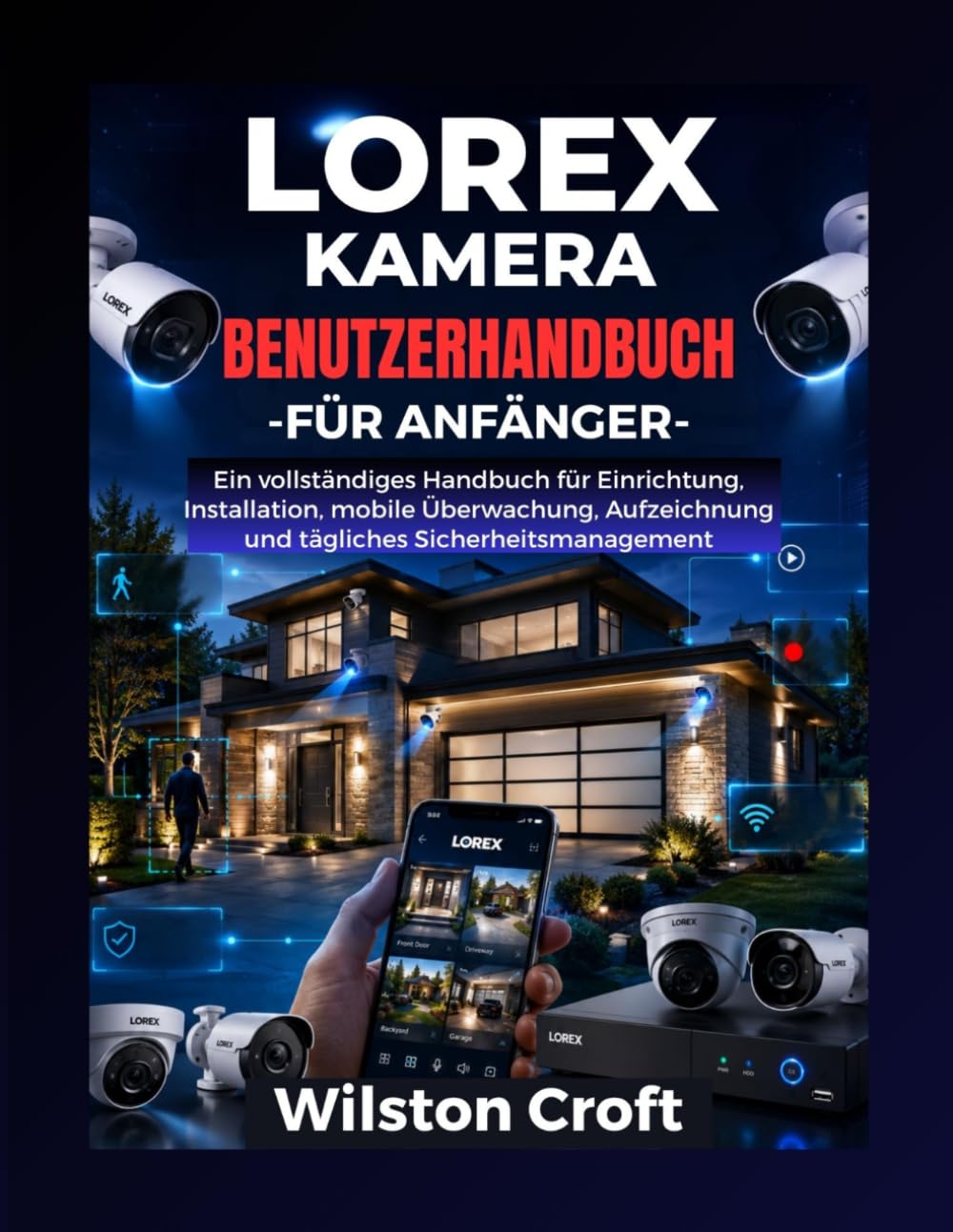 Lorex Kamera-Benutzerhandbuch für Anfänger: Ein vollständiges Handbuch für Einrichtung, Installation, mobile Überwachung, Aufzeichnung und tägliches Sicherheitsmanagement