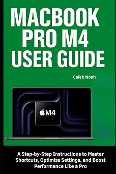 MacBook Pro M4 User Guide A Step-by-Step Instructions to Master Shortcuts, Optimize Settings, and Boost Performance Like a Pro