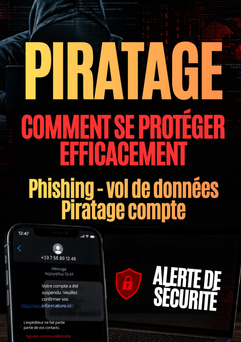 PIRATAGE : comment se protéger efficacement: Phishing, vol de données, piratage de compte, mots de passe, faux SMS, faux appels bancaires, ransomware ... et vos proches. (Se protéger du piratage)