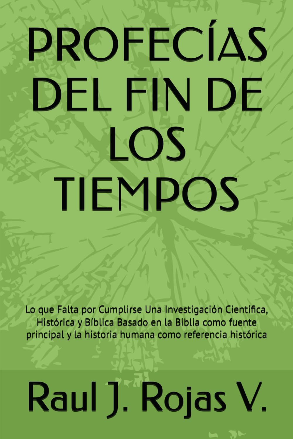 PROFECÍAS DEL FIN DE LOS TIEMPOS: Lo que Falta por Cumplirse Una Investigación Científica, Histórica y Bíblica Basado en la Biblia como fuente principal y la historia humana como referencia histórica