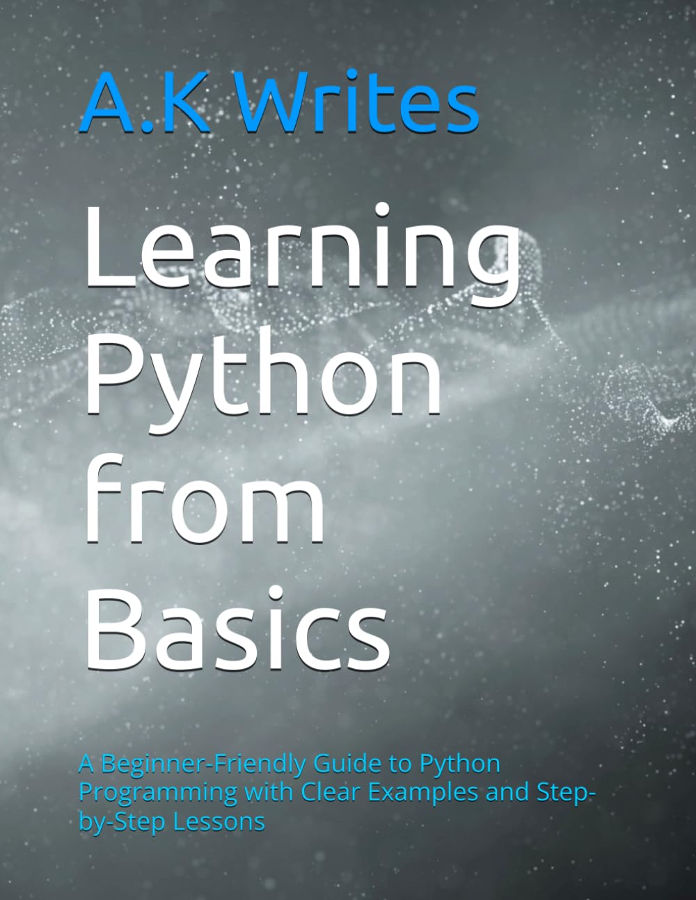 Learning Python from Basics: A Beginner-Friendly Guide to Python Programming with Clear Examples and Step-by-Step Lessons