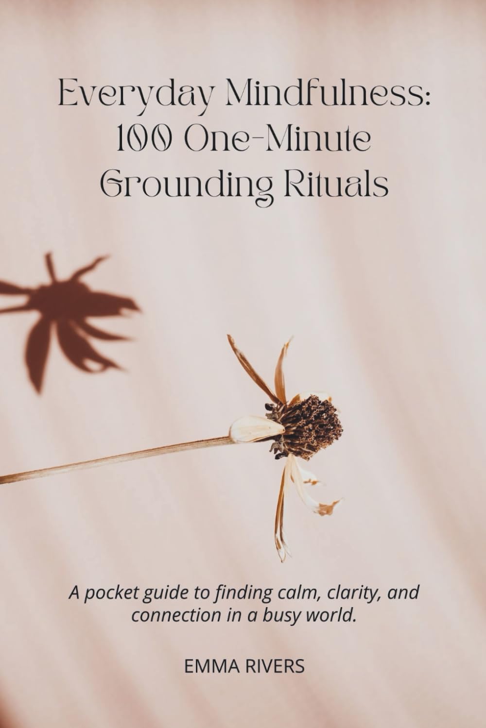Everyday Mindfulness: 100 One-Minute Grounding Rituals