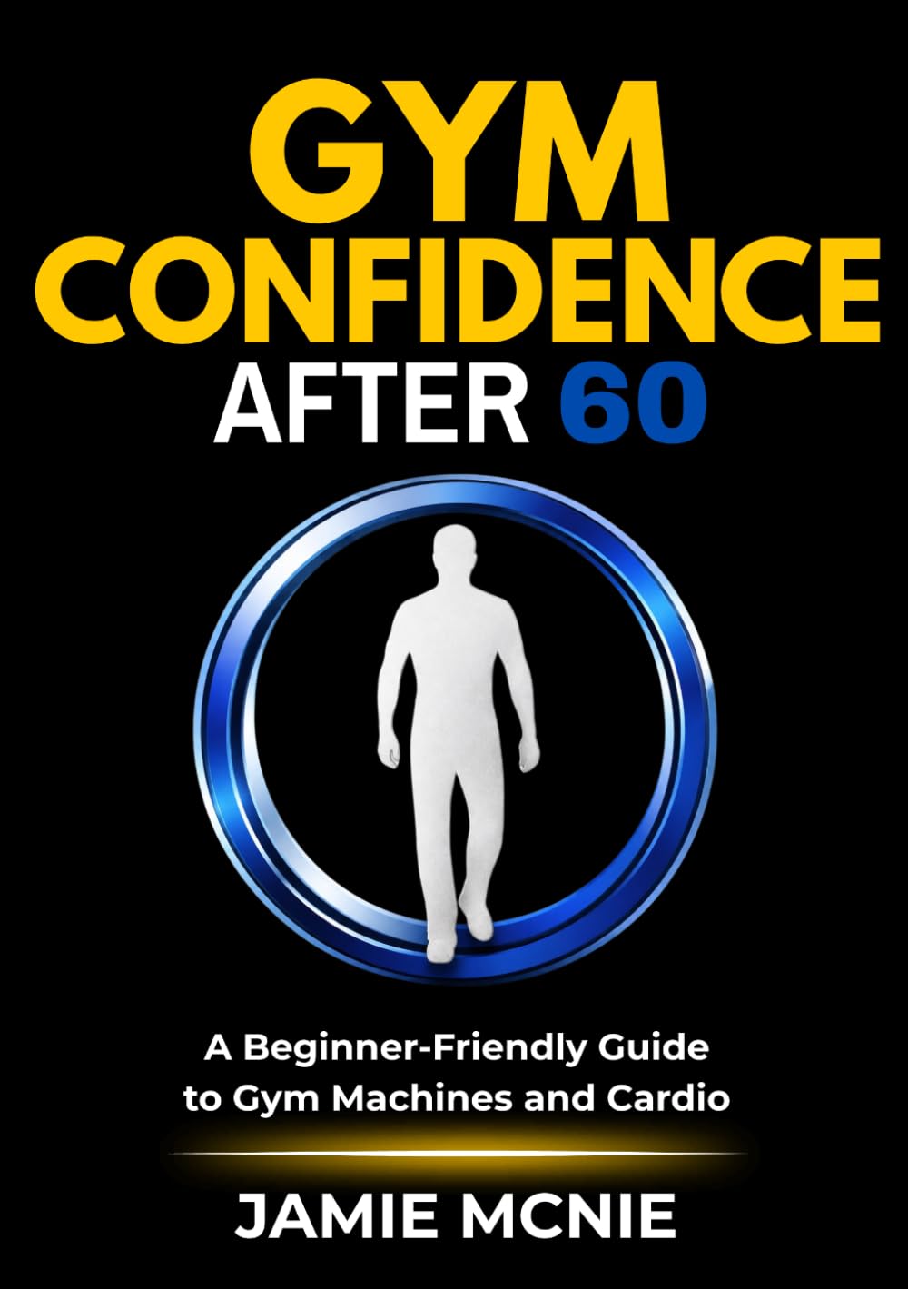 Gym Confidence After 60: A Beginner-Friendly Guide to Gym Machines and Cardio (After 60 Strength Series)