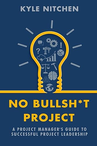 No Bullsh*t Project: A Project Manager's Guide to Successful Project Leadership