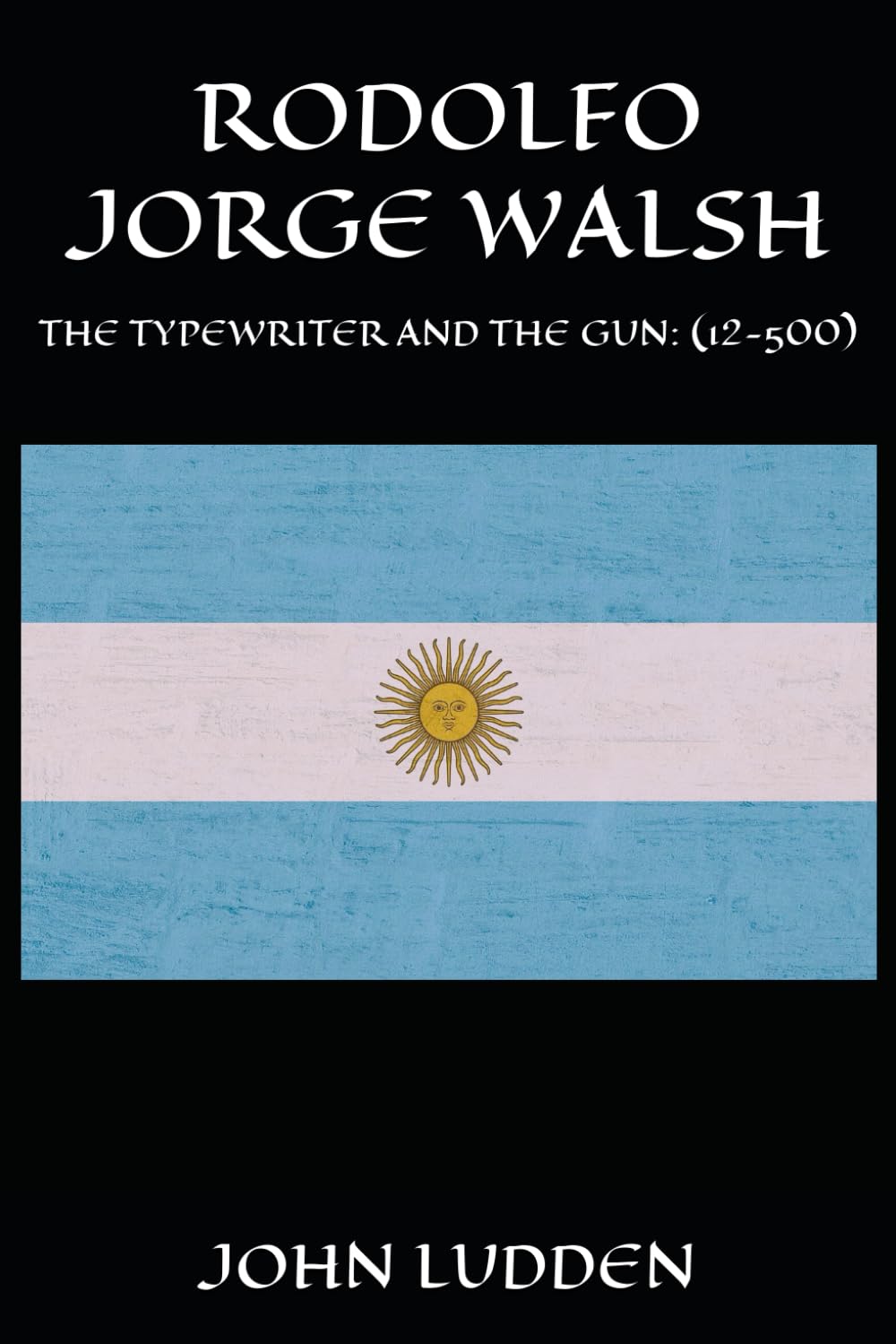 RODOLFO JORGE WALSH: THE TYPEWRITER AND THE GUN: (12-500): 3