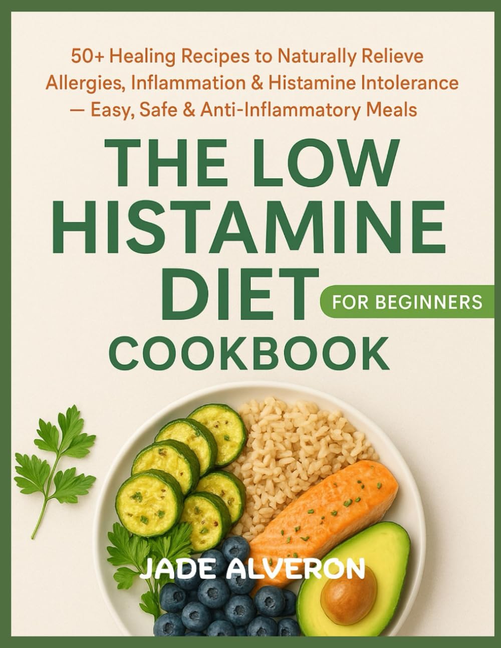 The Low Histamine Diet Cookbook for Beginners: 50+ Healing Recipes to Naturally Relieve Allergies, Inflammation & Histamine Intolerance — Easy, Safe & Anti-Inflammatory Meals