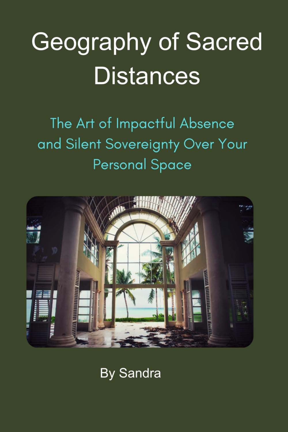 The Geography of Sacred Distances: The Art of Impactful Absence and Silent Sovereignty over Your Space: 1 (Empires of Silence and Power)