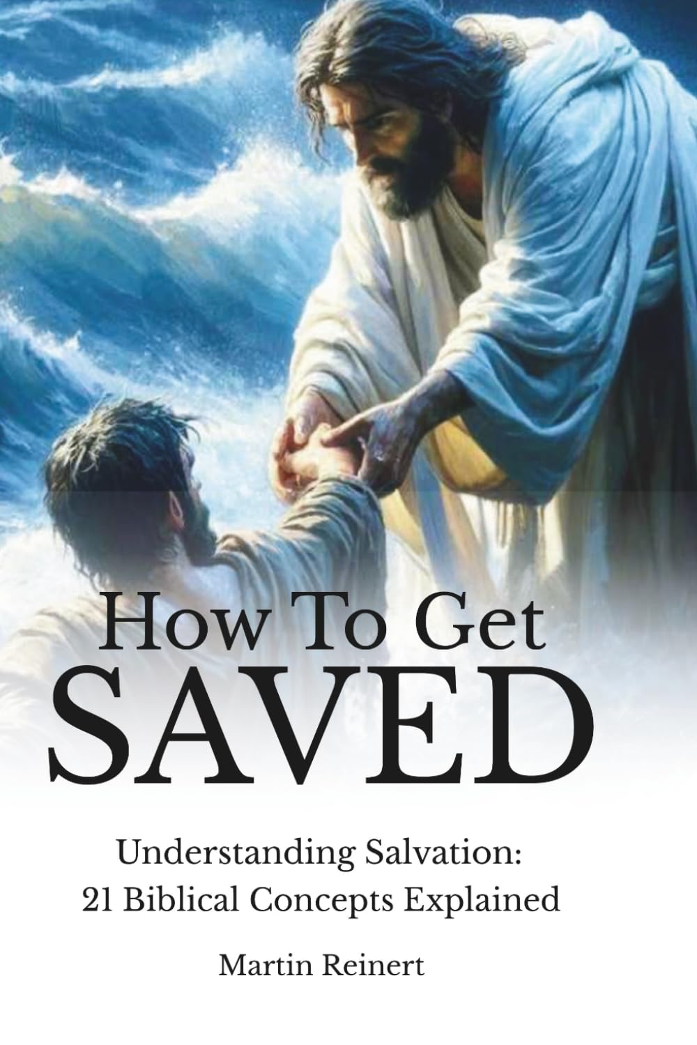 How to Get Saved: Understanding Salvation: 21 Biblical Concepts Explained