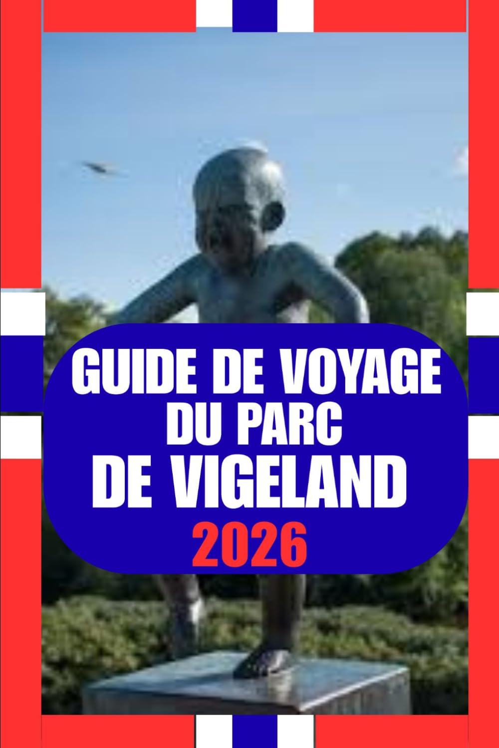 GUIDE DE VOYAGE DU PARC DE VIGELAND: Guide pratique et culturel du parc de sculptures emblématique d'Oslo : art, nature, vie locale et conseils de voyage pour 2026
