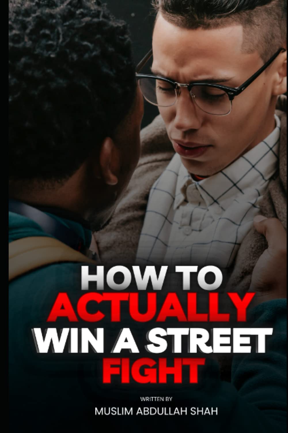 How to Actually Win a Street Fight: Master the Art of Self-Defense and Win Any Street Fight