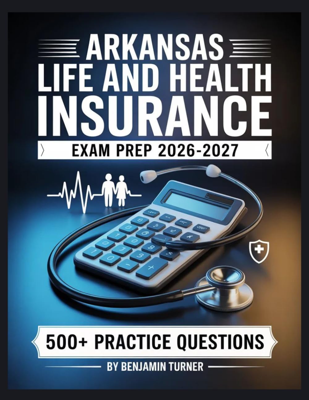 Arkansas Life And Health Insurance Exam Prep 2026-2027: Structured Preparation Guide with Practice Tests and Step-by-Step Solutions