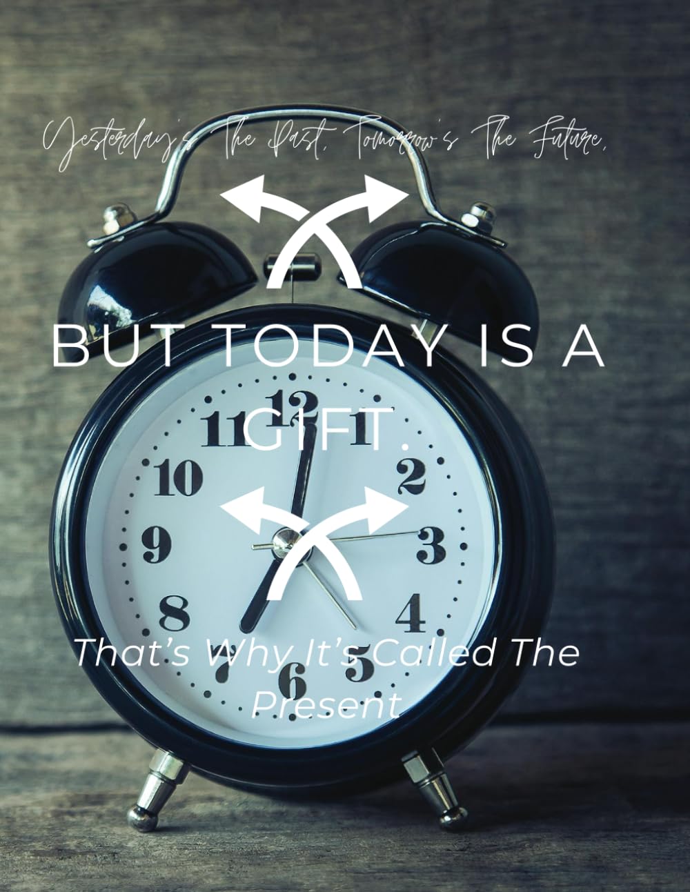 Yesterday’s The Past, Tomorrow’s The Future, But Today Is A Gift. That’s Why It’s Called The Present: Positive Affirmation, Motivational And Inspirational Notebook