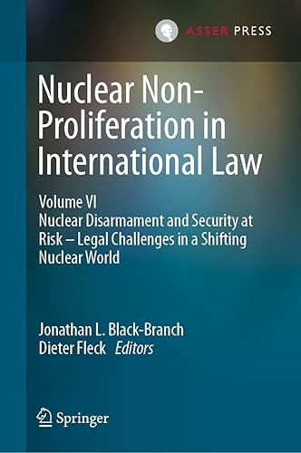 Nuclear Non-Proliferation in International Law - Volume VI: Nuclear Disarmament and Security at Risk – Legal Challenges in a Shifting Nuclear World