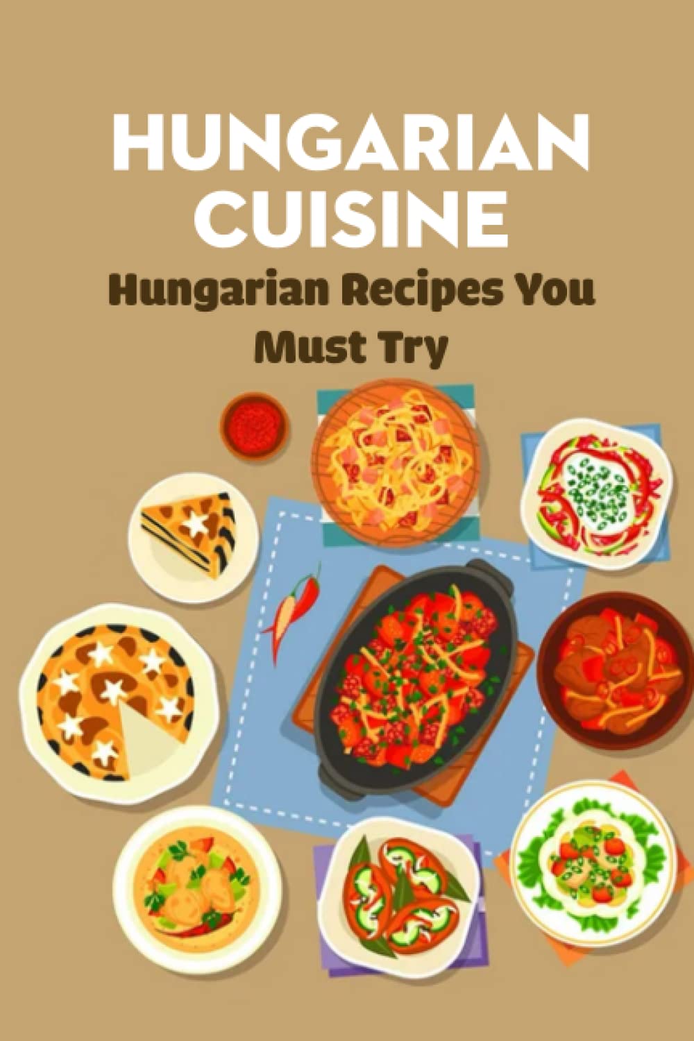 Hungarian Cuisine: Hungarian Recipes You Must Try: Hungarian Cookbook