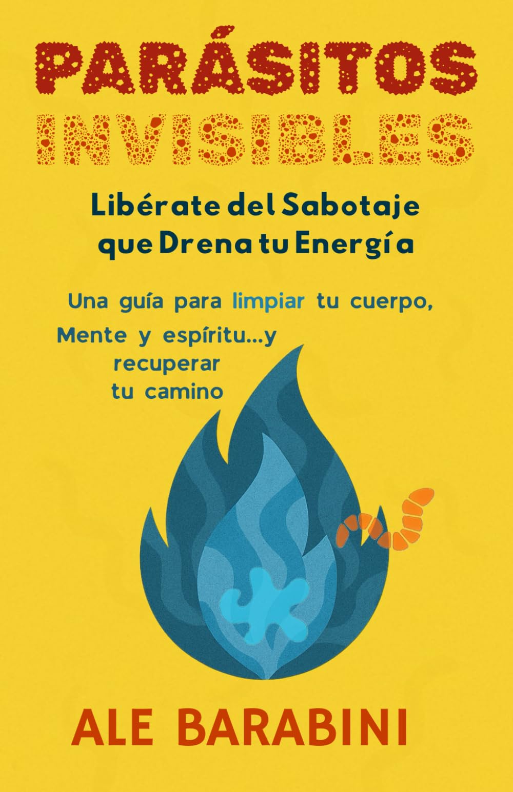 Parásitos Invisibles: Libérate del Sabotaje que Drena tu Energía, Una guía para limpiar tu mente, cuerpo y espíritu... Y recuperar tu camino.