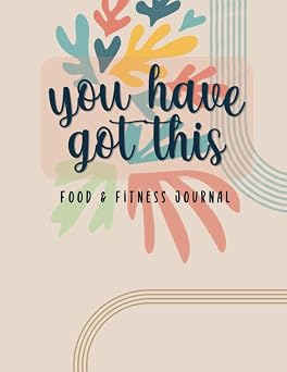 You Have Got This Food & Fitness Journal 52 Weeks to Record and Track Your Daily Meals and Workouts. Simple, Motivational Design. Size 8.5  x 11 , 120 Pages.